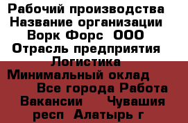 Рабочий производства › Название организации ­ Ворк Форс, ООО › Отрасль предприятия ­ Логистика › Минимальный оклад ­ 25 000 - Все города Работа » Вакансии   . Чувашия респ.,Алатырь г.